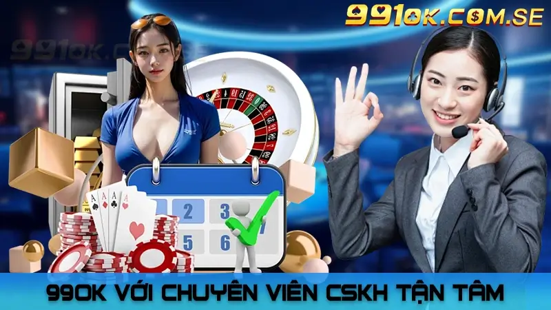 99OK nổi tiếng với chuyên viên CSKH tận tâm, chuyên nghiệp